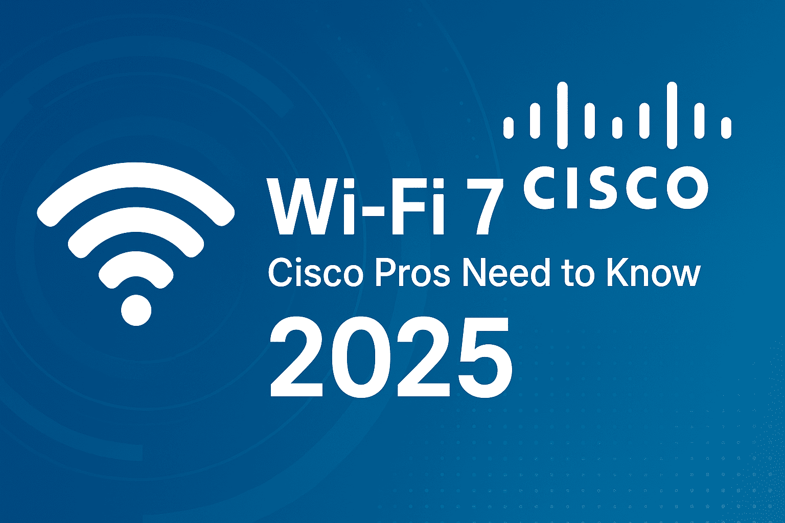 Wi-Fi 7 Cisco Networking 2025 explained with benefits and upgrades